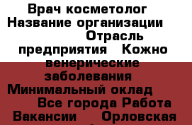 Врач-косметолог › Название организации ­ Linline › Отрасль предприятия ­ Кожно-венерические заболевания › Минимальный оклад ­ 60 000 - Все города Работа » Вакансии   . Орловская обл.